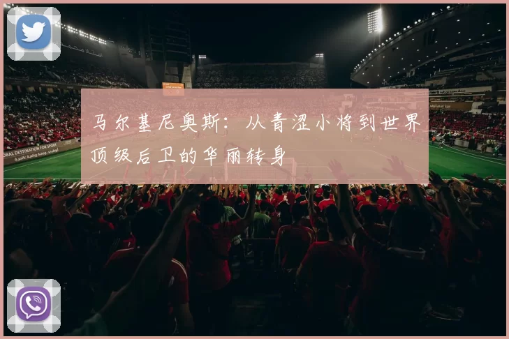 马尔基尼奥斯：从青涩小将到世界顶级后卫的华丽转身