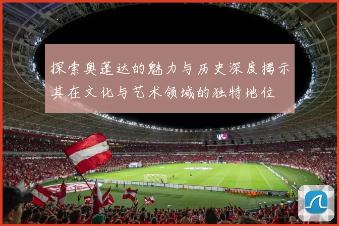 探索奥蓬达的魅力与历史深度揭示其在文化与艺术领域的独特地位