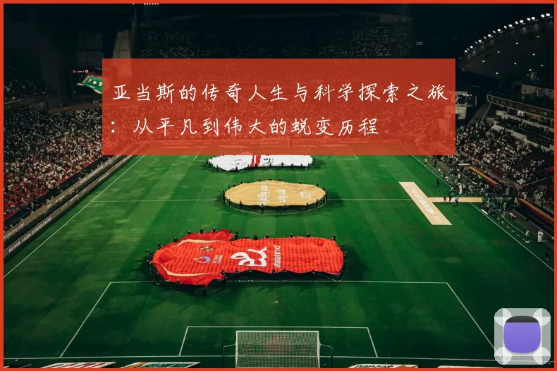 亚当斯的传奇人生与科学探索之旅：从平凡到伟大的蜕变历程