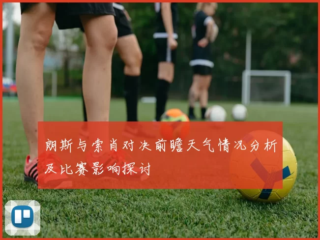 朗斯与索肖对决前瞻天气情况分析及比赛影响探讨