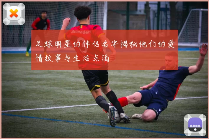足球明星的伴侣名字揭秘他们的爱情故事与生活点滴