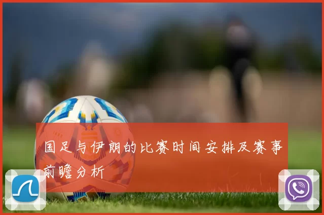 国足与伊朗的比赛时间安排及赛事前瞻分析